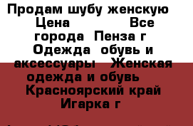 Продам шубу женскую  › Цена ­ 15 000 - Все города, Пенза г. Одежда, обувь и аксессуары » Женская одежда и обувь   . Красноярский край,Игарка г.